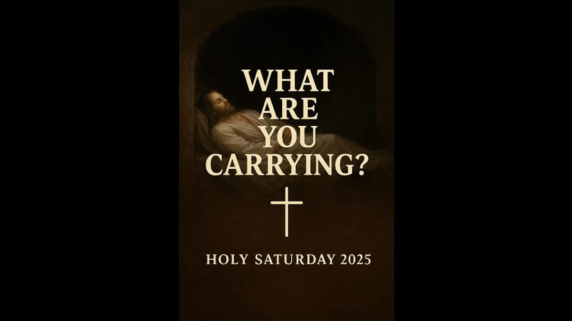 "What Are You Carrying?"-Holy Saturday 2025